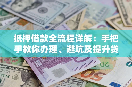 北京抵押借款全流程详解：手把手教你办理、避坑及提升贷款额度
