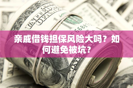 北京亲戚借钱担保风险大吗？如何避免被坑？