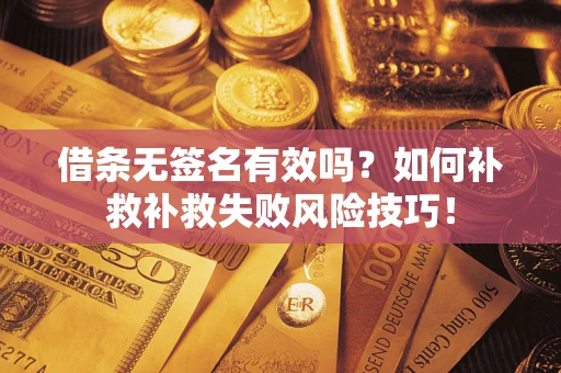 北京借条无签名有效吗？如何补救补救失败风险技巧！