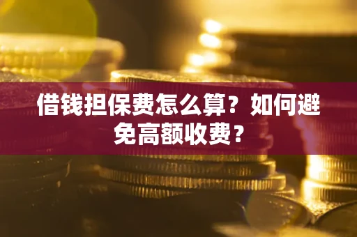 北京借钱担保费怎么算？如何避免高额收费？