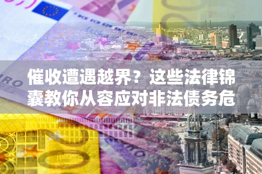 北京催收遭遇越界？这些法律锦囊教你从容应对非法债务危机