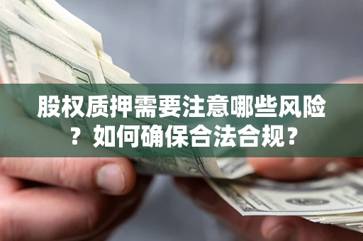 北京股权质押需要注意哪些风险？如何确保合法合规？