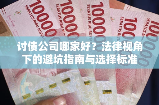 北京讨债公司哪家好？法律视角下的避坑指南与选择标准