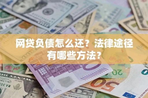 北京网贷负债怎么还？法律途径有哪些方法？