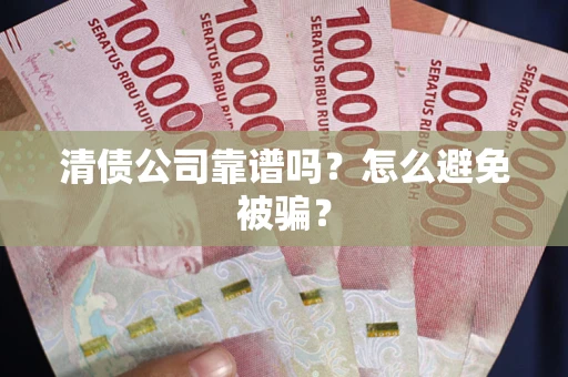北京清债公司靠谱吗？怎么避免被骗？
