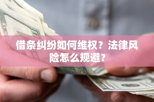 北京借条纠纷如何维权？法律风险怎么规避？