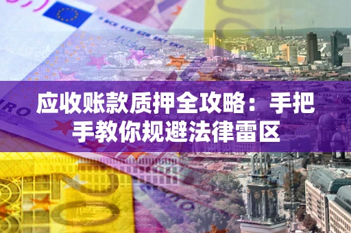 北京应收账款质押全攻略：手把手教你规避法律雷区