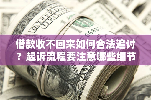 北京借款收不回来如何合法追讨？起诉流程要注意哪些细节？