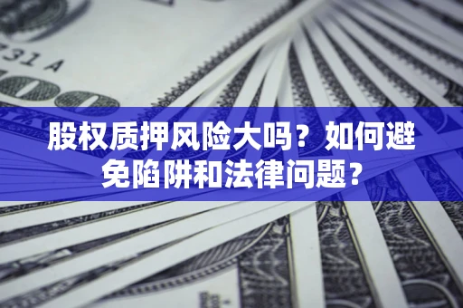 北京股权质押风险大吗？如何避免陷阱和法律问题？