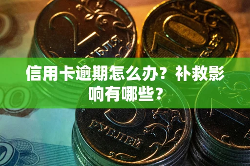 北京信用卡逾期怎么办？补救影响有哪些？