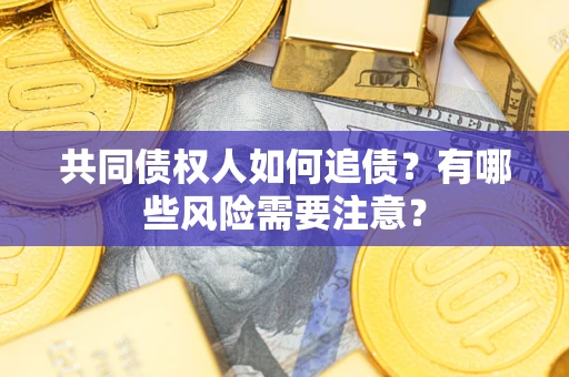 北京共同债权人如何追债？有哪些风险需要注意？