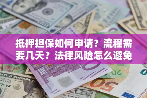 北京抵押担保如何申请？流程需要几天？法律风险怎么避免？避坑指南