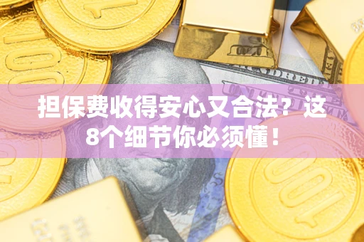 北京担保费收得安心又合法？这8个细节你必须懂！