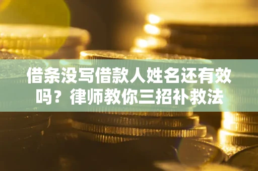 北京借条没写借款人姓名还有效吗？律师教你三招补救法
