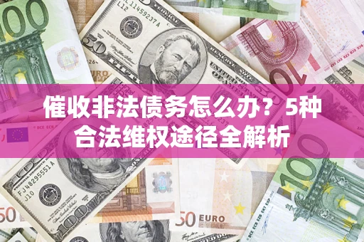 北京催收非法债务怎么办？5种合法维权途径全解析