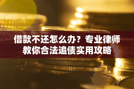 北京借款不还怎么办？专业律师教你合法追债实用攻略