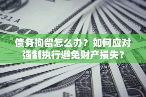 北京债务拘留怎么办？如何应对强制执行避免财产损失？