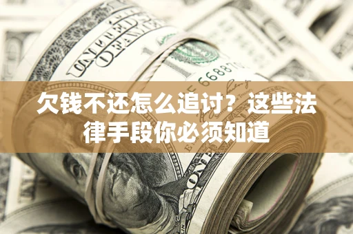 北京欠钱不还怎么追讨？这些法律手段你必须知道