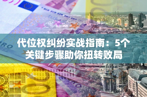 北京代位权纠纷实战指南：5个关键步骤助你扭转败局