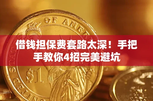 北京借钱担保费套路太深！手把手教你4招完美避坑
