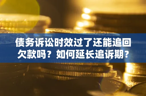 北京债务诉讼时效过了还能追回欠款吗？如何延长追诉期？