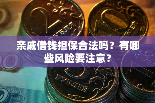 北京亲戚借钱担保合法吗？有哪些风险要注意？