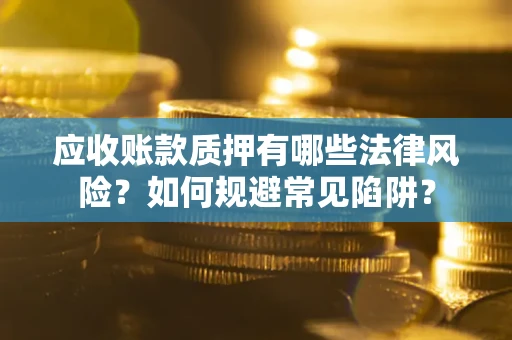 北京应收账款质押有哪些法律风险？如何规避常见陷阱？