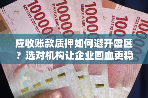 北京应收账款质押如何避开雷区？选对机构让企业回血更稳