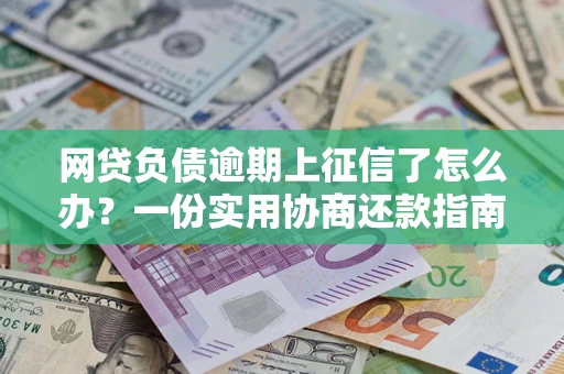 北京网贷负债逾期上征信了怎么办？一份实用协商还款指南请收好