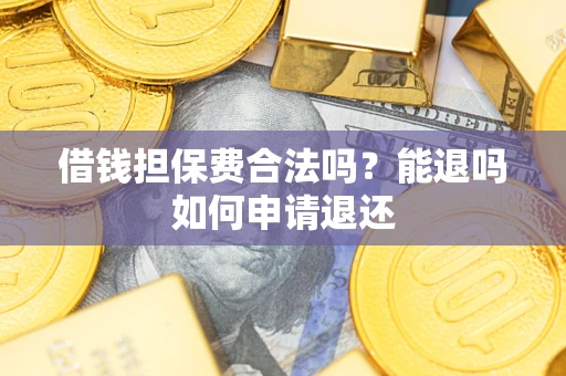 北京借钱担保费合法吗？能退吗如何申请退还
