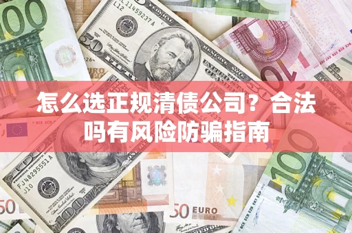 北京怎么选正规清债公司？合法吗有风险防骗指南