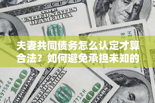 北京夫妻共同债务怎么认定才算合法？如何避免承担未知的债务风险？