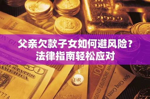 北京父亲欠款子女如何避风险？法律指南轻松应对