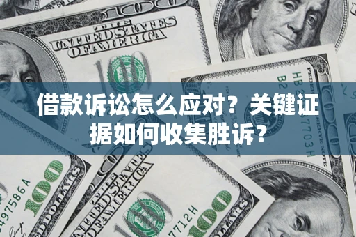 北京借款诉讼怎么应对？关键证据如何收集胜诉？