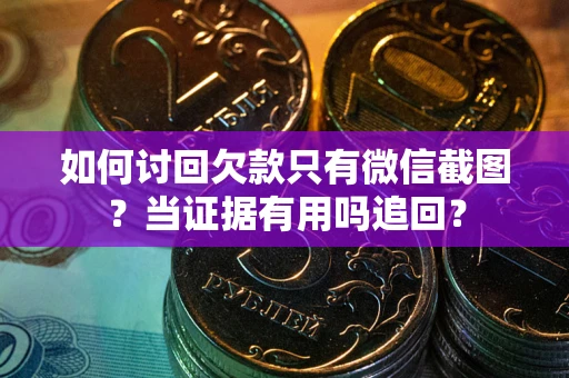 北京如何讨回欠款只有微信截图？当证据有用吗追回？