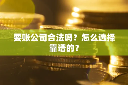 北京要账公司合法吗？怎么选择靠谱的？