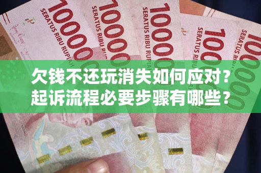 北京欠钱不还玩消失如何应对？起诉流程必要步骤有哪些？