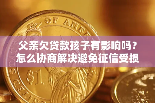 北京父亲欠贷款孩子有影响吗？怎么协商解决避免征信受损？