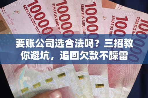 北京要账公司选合法吗？三招教你避坑，追回欠款不踩雷