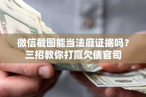北京微信截图能当法庭证据吗？三招教你打赢欠债官司