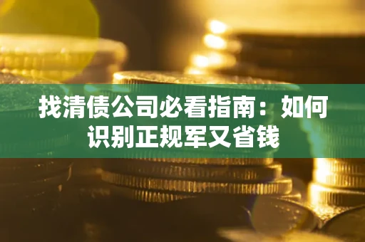 北京找清债公司必看指南：如何识别正规军又省钱