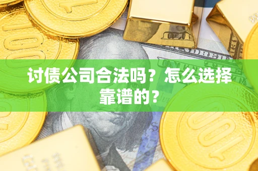 北京讨债公司合法吗？怎么选择靠谱的？