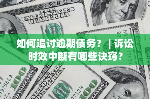 北京如何追讨逾期债务？ | 诉讼时效中断有哪些诀窍？