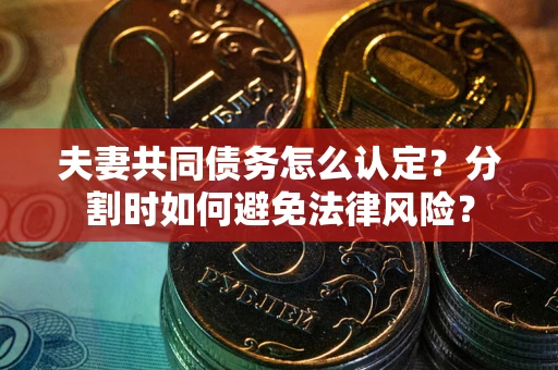 北京夫妻共同债务怎么认定？分割时如何避免法律风险？