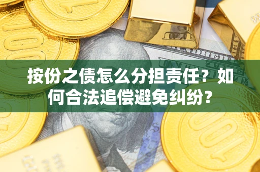 北京按份之债怎么分担责任？如何合法追偿避免纠纷？