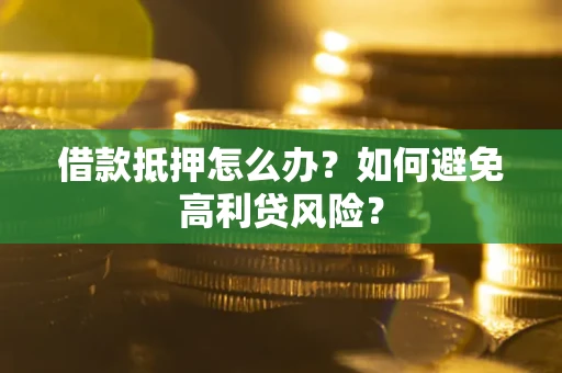 北京借款抵押怎么办？如何避免高利贷风险？