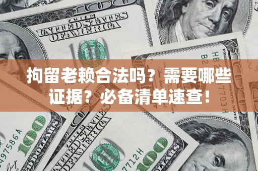 北京拘留老赖合法吗？需要哪些证据？必备清单速查！