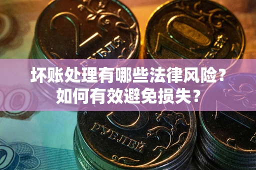 北京坏账处理有哪些法律风险？如何有效避免损失？