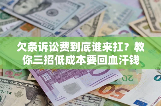 北京欠条诉讼费到底谁来扛？教你三招低成本要回血汗钱