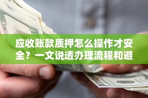 北京应收账款质押怎么操作才安全？一文说透办理流程和避险绝招